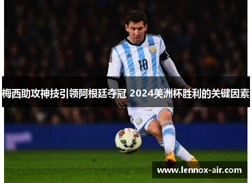 梅西助攻神技引领阿根廷夺冠 2024美洲杯胜利的关键因素 梅西助攻神技引领阿根廷夺冠 2024美洲杯胜利的关键因素