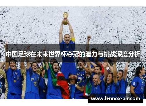 中国足球在未来世界杯夺冠的潜力与挑战深度分析