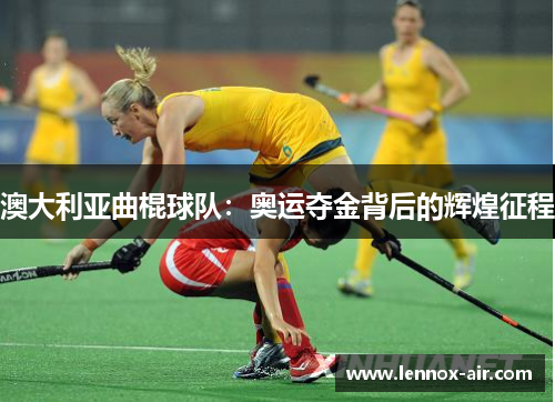 澳大利亚曲棍球队:奥运夺金背后的辉煌征程 澳大利亚曲棍球队:奥运夺金背后的辉煌征程