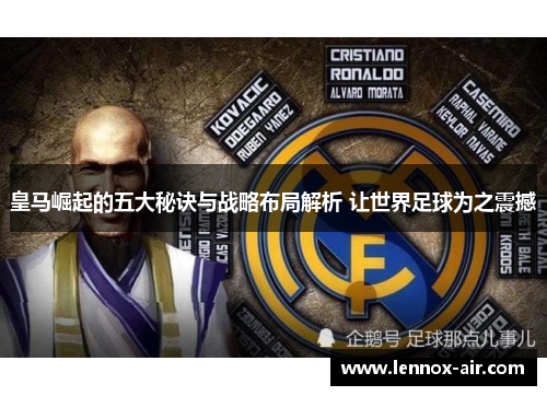 皇马崛起的五大秘诀与战略布局解析 让世界足球为之震撼 皇马崛起的五大秘诀与战略布局解析 让世界足球为之震撼