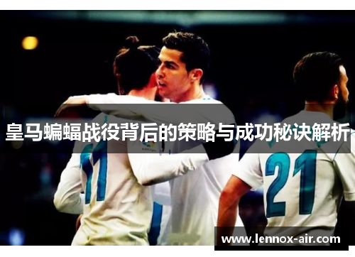 皇马蝙蝠战役背后的策略与成功秘诀解析