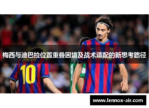 梅西与迪巴拉位置重叠困境及战术适配的新思考路径 梅西与迪巴拉位置重叠困境及战术适配的新思考路径