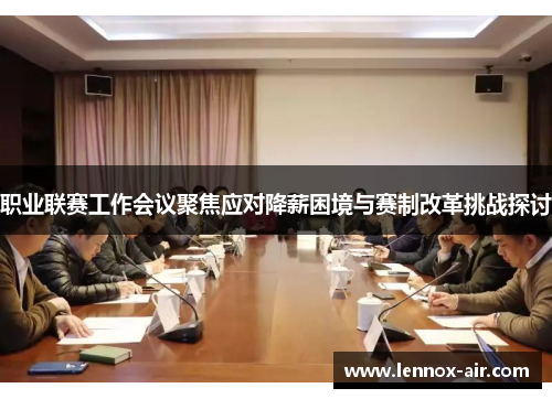 职业联赛工作会议聚焦应对降薪困境与赛制改革挑战探讨 职业联赛工作会议聚焦应对降薪困境与赛制改革挑战探讨