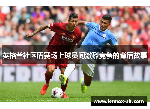 英格兰社区盾赛场上球员间激烈竞争的背后故事 英格兰社区盾赛场上球员间激烈竞争的背后故事