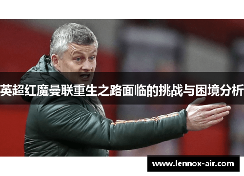 英超红魔曼联重生之路面临的挑战与困境分析
