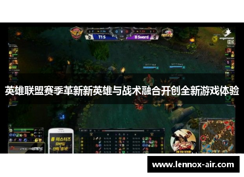 英雄联盟赛季革新新英雄与战术融合开创全新游戏体验