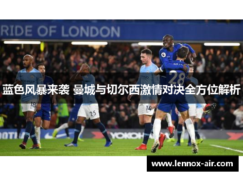 蓝色风暴来袭 曼城与切尔西激情对决全方位解析 蓝色风暴来袭 曼城与切尔西激情对决全方位解析