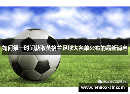 如何第一时间获取英格兰足球大名单公布的最新消息 如何第一时间获取英格兰足球大名单公布的最新消息